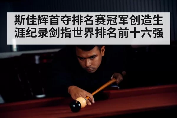 斯佳辉首夺排名赛冠军创造生涯纪录剑指世界排名前十六强