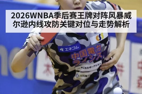 2026WNBA季后赛王牌对阵风暴威尔逊内线攻防关键对位与走势解析
