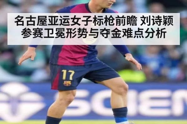 名古屋亚运女子标枪前瞻 刘诗颖参赛卫冕形势与夺金难点分析