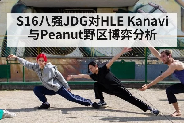 S16八强JDG对HLE Kanavi与Peanut野区博弈分析