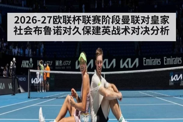 2026-27欧联杯联赛阶段曼联对皇家社会布鲁诺对久保建英战术对决分析